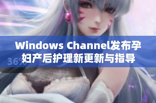 Windows Channel发布孕妇产后护理新更新与指导