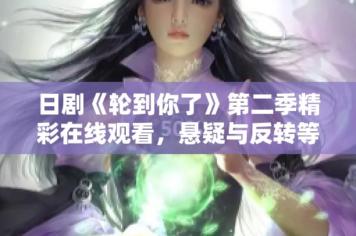 日剧《轮到你了》第二季精彩在线观看，悬疑与反转等你来探寻