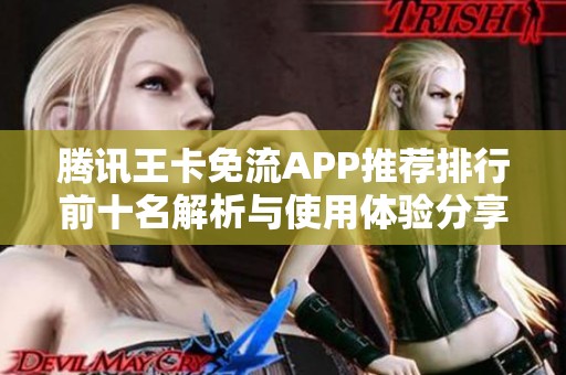 腾讯王卡免流APP推荐排行前十名解析与使用体验分享