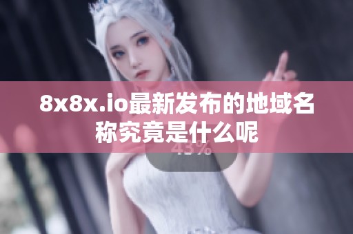 8x8x.io最新发布的地域名称究竟是什么呢