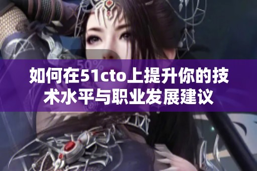 如何在51cto上提升你的技术水平与职业发展建议
