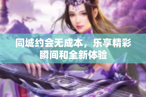 同城约会无成本，乐享精彩瞬间和全新体验