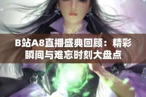 B站A8直播盛典回顾：精彩瞬间与难忘时刻大盘点