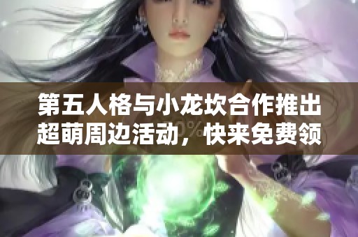 第五人格与小龙坎合作推出超萌周边活动，快来免费领取吧！