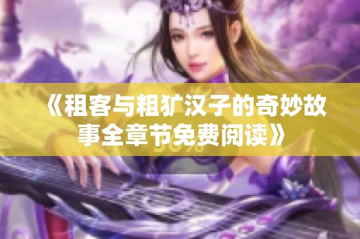 《租客与粗犷汉子的奇妙故事全章节免费阅读》