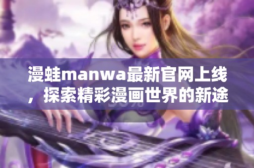 漫蛙manwa最新官网上线，探索精彩漫画世界的新途径