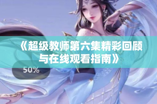 《超级教师第六集精彩回顾与在线观看指南》