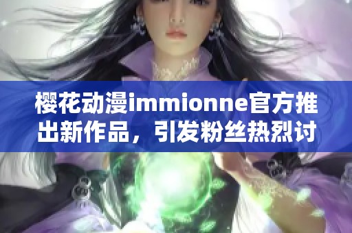 樱花动漫immionne官方推出新作品，引发粉丝热烈讨论