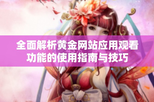 全面解析黄金网站应用观看功能的使用指南与技巧