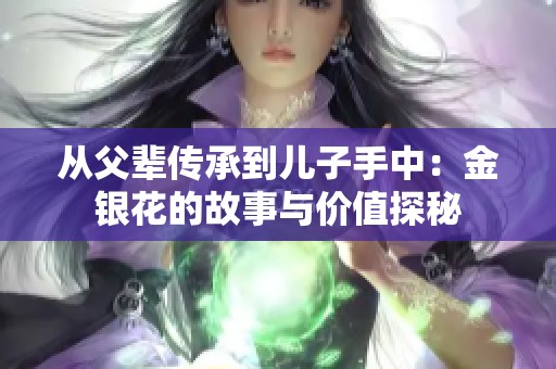 从父辈传承到儿子手中：金银花的故事与价值探秘