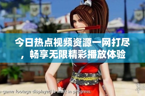 今日热点视频资源一网打尽，畅享无限精彩播放体验