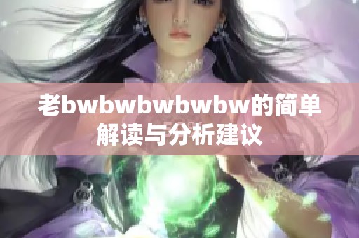 老bwbwbwbwbw的简单解读与分析建议