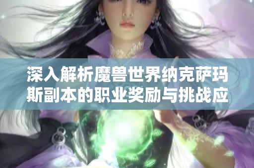 深入解析魔兽世界纳克萨玛斯副本的职业奖励与挑战应对策略