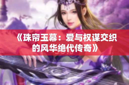 《珠帘玉幕：爱与权谋交织的风华绝代传奇》