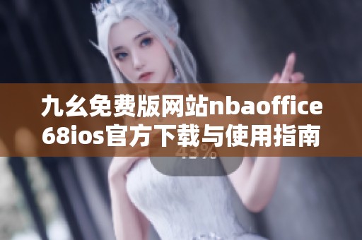 九幺免费版网站nbaoffice68ios官方下载与使用指南详解