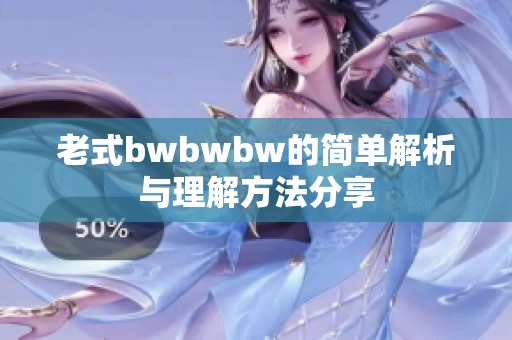 老式bwbwbw的简单解析与理解方法分享