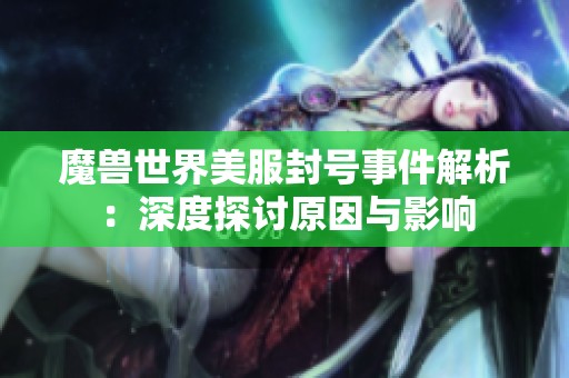 魔兽世界美服封号事件解析：深度探讨原因与影响