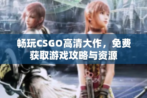 畅玩CSGO高清大作，免费获取游戏攻略与资源