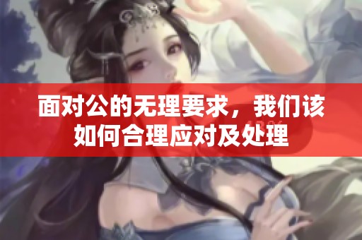 面对公的无理要求，我们该如何合理应对及处理