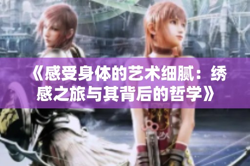 《感受身体的艺术细腻：绣感之旅与其背后的哲学》