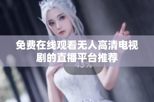 免费在线观看无人高清电视剧的直播平台推荐