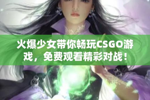 火爆少女带你畅玩CSGO游戏，免费观看精彩对战！