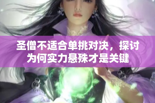 圣僧不适合单挑对决，探讨为何实力悬殊才是关键