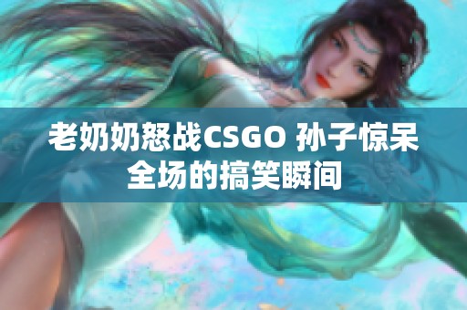 老奶奶怒战CSGO 孙子惊呆全场的搞笑瞬间