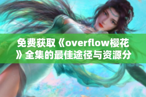 免费获取《overflow樱花》全集的最佳途径与资源分享