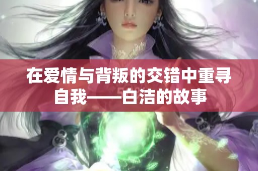 在爱情与背叛的交错中重寻自我——白洁的故事