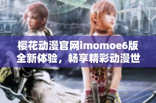 樱花动漫官网imomoe6版全新体验，畅享精彩动漫世界