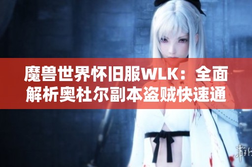 魔兽世界怀旧服WLK：全面解析奥杜尔副本盗贼快速通关技巧