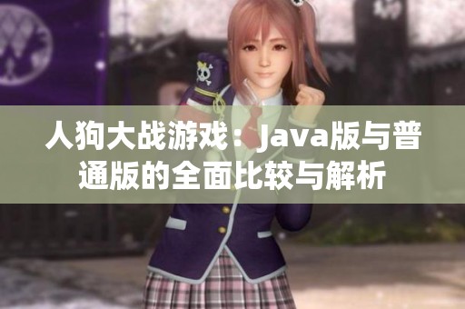 人狗大战游戏：Java版与普通版的全面比较与解析