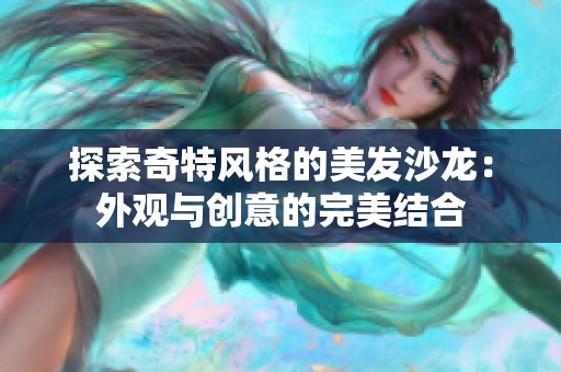 探索奇特风格的美发沙龙：外观与创意的完美结合