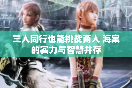 三人同行也能挑战两人 海棠的实力与智慧并存