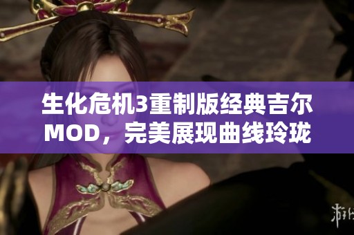 生化危机3重制版经典吉尔MOD，完美展现曲线玲珑之美