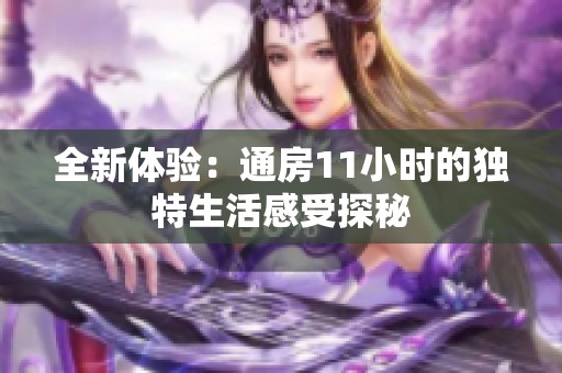 全新体验：通房11小时的独特生活感受探秘