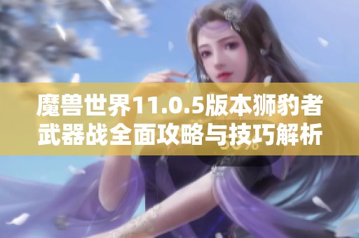 魔兽世界11.0.5版本狮豹者武器战全面攻略与技巧解析