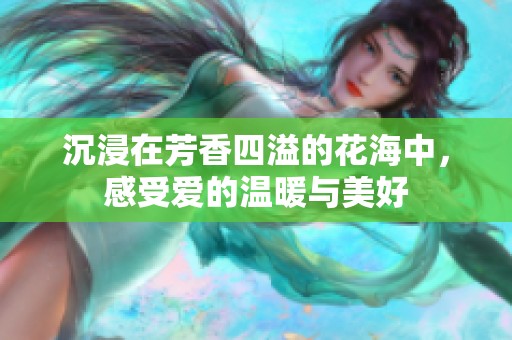 沉浸在芳香四溢的花海中，感受爱的温暖与美好