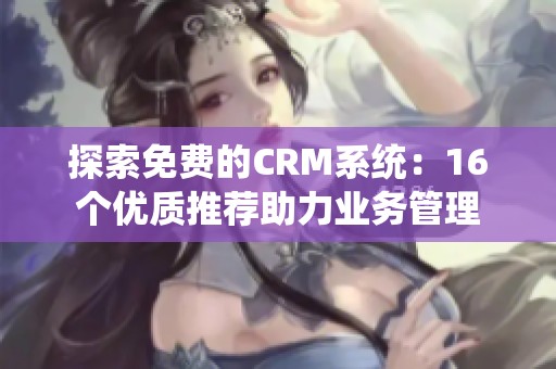 探索免费的CRM系统：16个优质推荐助力业务管理