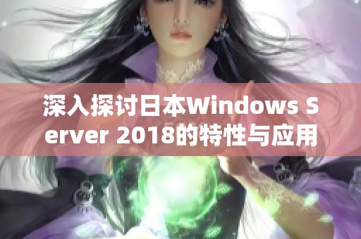 深入探讨日本Windows Server 2018的特性与应用前景