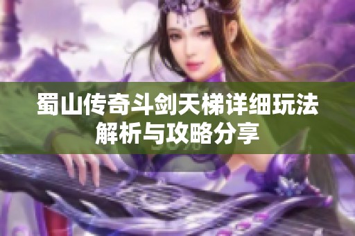 蜀山传奇斗剑天梯详细玩法解析与攻略分享