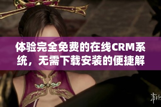 体验完全免费的在线CRM系统，无需下载安装的便捷解决方案