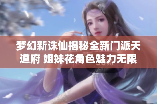 梦幻新诛仙揭秘全新门派天道府 姐妹花角色魅力无限