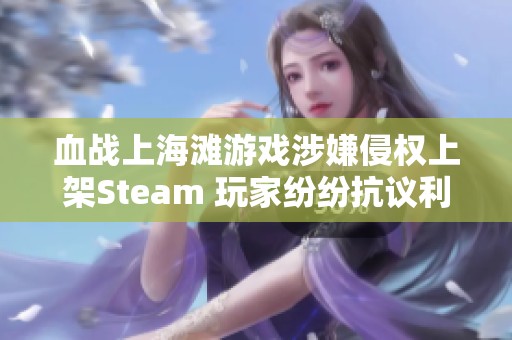 血战上海滩游戏涉嫌侵权上架Steam 玩家纷纷抗议利润至上