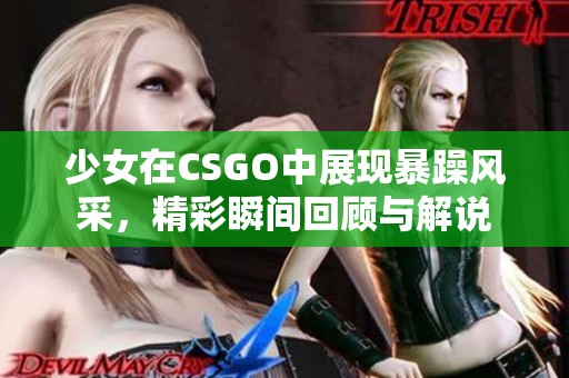 少女在CSGO中展现暴躁风采，精彩瞬间回顾与解说