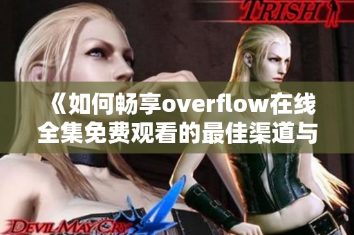 《如何畅享overflow在线全集免费观看的最佳渠道与方法》