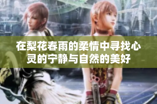 在梨花春雨的柔情中寻找心灵的宁静与自然的美好