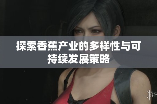 探索香蕉产业的多样性与可持续发展策略
