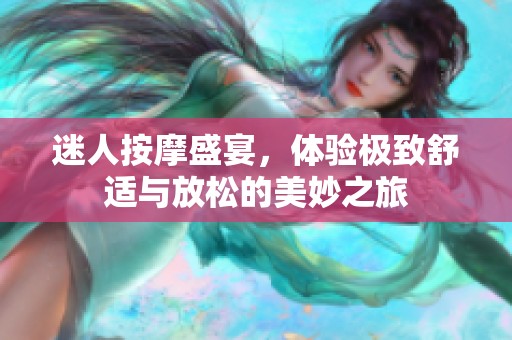 迷人按摩盛宴，体验极致舒适与放松的美妙之旅